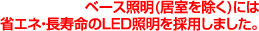 ベース照明(居室を除く)には省エネ・長寿命のLED照明を採用しました。