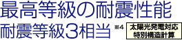 最高等級の耐震性能　耐震等級3相当※4